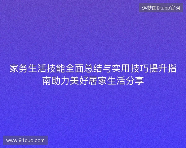 家务生活技能全面总结与实用技巧提升指南助力美好居家生活分享