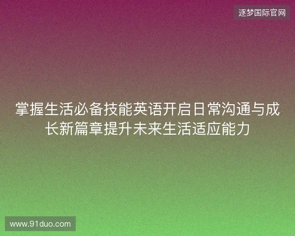 掌握生活必备技能英语开启日常沟通与成长新篇章提升未来生活适应能力