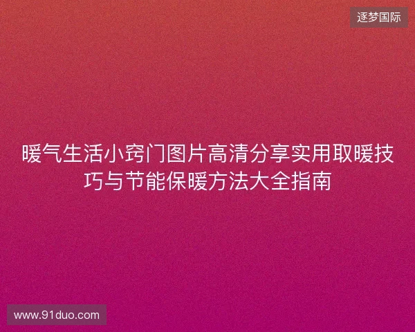 暖气生活小窍门图片高清分享实用取暖技巧与节能保暖方法大全指南 暖气生活小窍门图片高清分享实用取暖技巧与节能保暖方法大全指南
