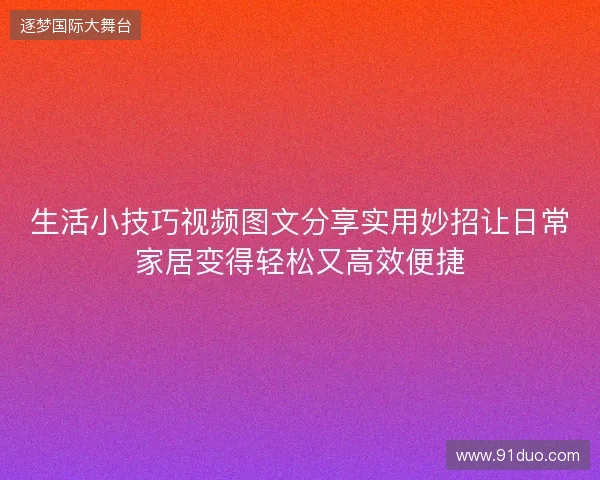 生活小技巧视频图文分享实用妙招让日常家居变得轻松又高效便捷 生活小技巧视频图文分享实用妙招让日常家居变得轻松又高效便捷
