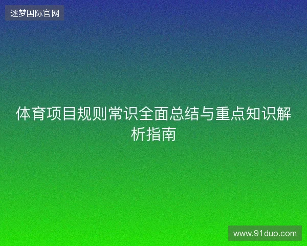 体育项目规则常识全面总结与重点知识解析指南 体育项目规则常识全面总结与重点知识解析指南
